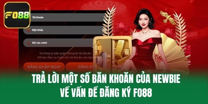 Trả lời một số băn khoăn của newbie về vấn đề đăng ký Fo88